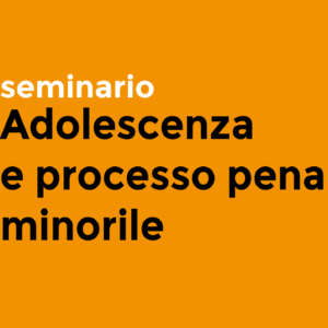 Adolescenza e processo penale minorile – seminario